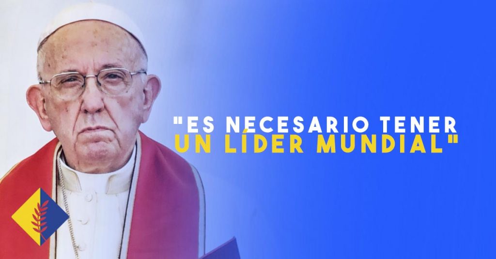  El Papa Francisco comunica que es Necesario tener un Líder Mundial para la Humanidad